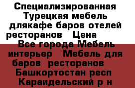 Специализированная Турецкая мебель длякафе,баров,отелей,ресторанов › Цена ­ 5 000 - Все города Мебель, интерьер » Мебель для баров, ресторанов   . Башкортостан респ.,Караидельский р-н